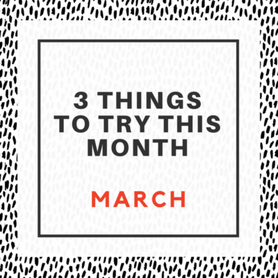 3 Things To Try This Month In March